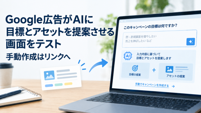 Google広告がAIに目標とアセットを提案させる画面をテスト 手動作成はリンクへ