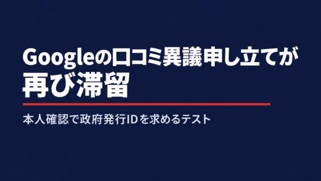 Googleの口コミ異議申し立てが再び滞留　本人確認で政府発行IDを求めるテスト