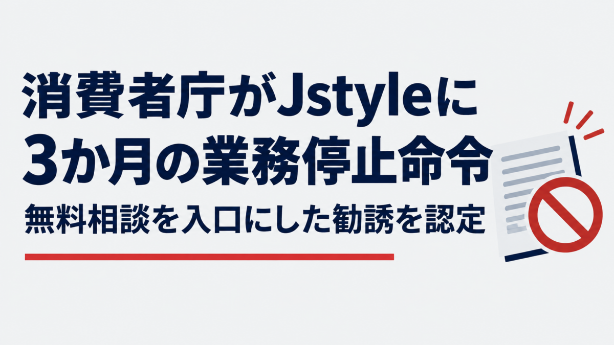 消費者庁がJstyleに3か月の業務停止命令　無料相談を入口にした勧誘を認定
